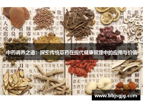 中药调养之道：探索传统草药在现代健康管理中的应用与价值