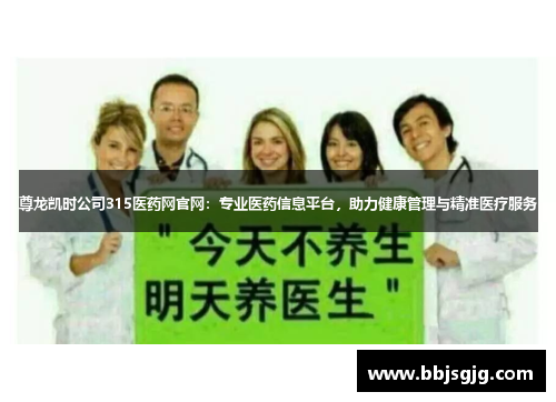 尊龙凯时公司315医药网官网：专业医药信息平台，助力健康管理与精准医疗服务