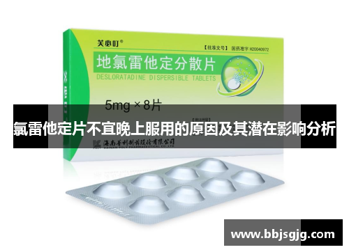 氯雷他定片不宜晚上服用的原因及其潜在影响分析