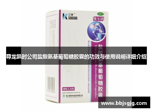 尊龙凯时公司盐酸氨基葡萄糖胶囊的功效与使用说明详细介绍